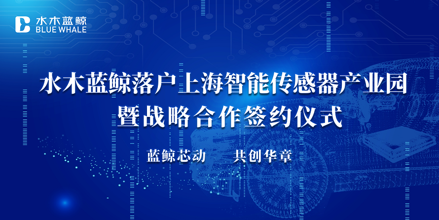 【蓝鲸芯动，共创华章】水木蓝鲸落户上海智能传感器产业园暨战略合作签约仪式圆满举办